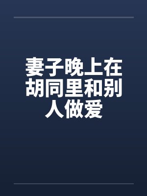 妻子晚上在胡同里和别人做爱