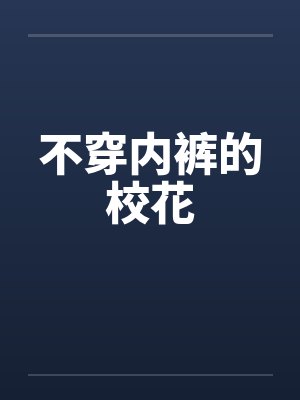 不穿内裤的校花笔趣阁无弹窗