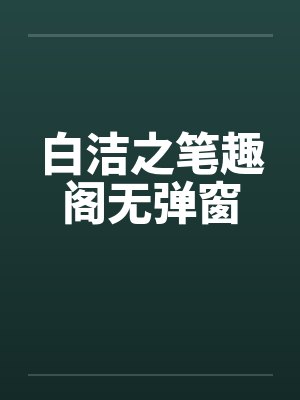 白洁之笔趣阁无弹窗
