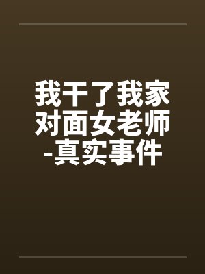 我干了我家对面女老师-真实事件