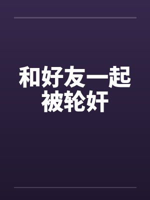 和好友一起被轮奸