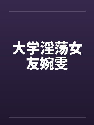 大学淫荡女友婉雯