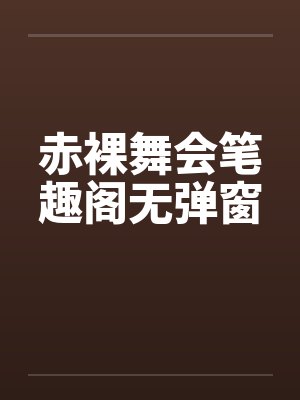 赤裸舞会笔趣阁无弹窗