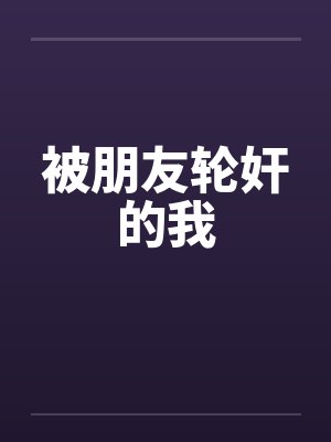 被朋友轮奸的我