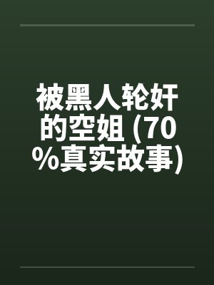 被黑人轮奸的空姐 (70%真实故事)