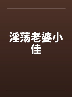 淫荡老婆小佳by佚名