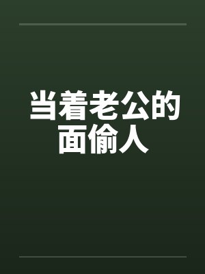 当着老公的面偷人笔趣阁无弹窗