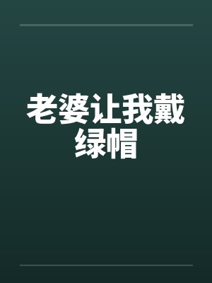 老婆让我戴绿帽by佚名笔趣阁无弹窗