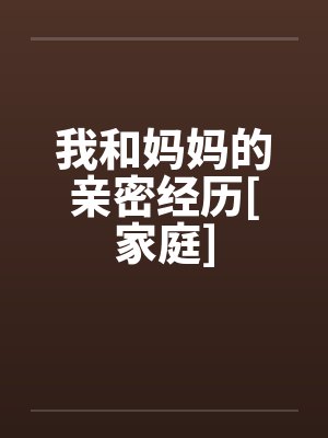 我和妈妈的亲密经历[家庭]by佚名