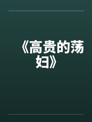 《高贵的荡妇》by佚名笔趣阁无弹窗