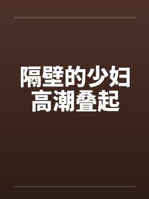 隔壁的少妇高潮叠起