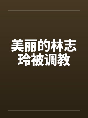 美丽的林志玲被调教