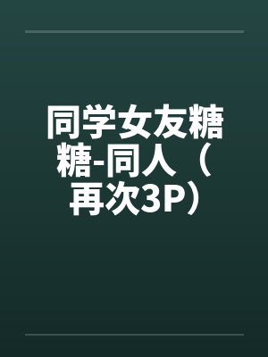 同学女友糖糖-同人（再次3P）