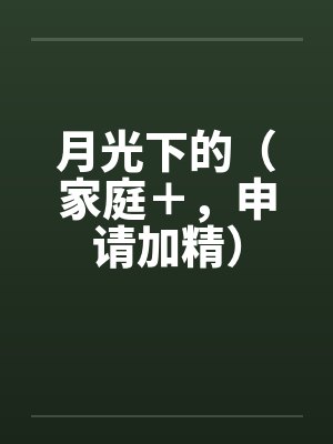 月光下的（家庭＋，申请加精）笔趣阁无弹窗