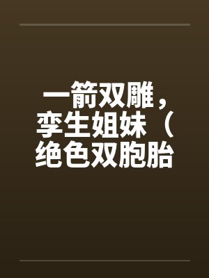 一箭双雕，孪生姐妹（绝色双胞胎）by佚名笔趣阁无弹窗