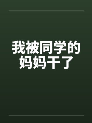 我被同学的妈妈干了