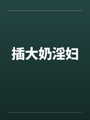 插大奶淫妇by佚名