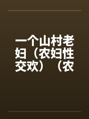 一个山村老妇（农妇性交欢）（农村老妇）by佚名