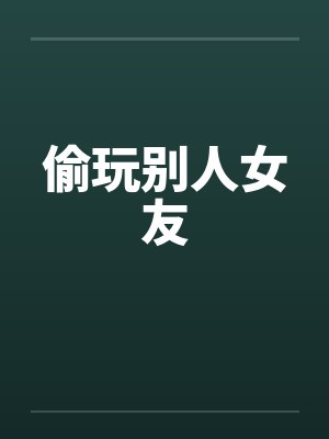 偷玩别人女友by佚名笔趣阁无弹窗