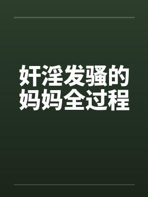 奸淫发骚的妈妈全过程by佚名笔趣阁无弹窗