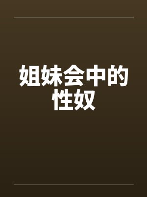 姐妹会中的性奴笔趣阁无弹窗