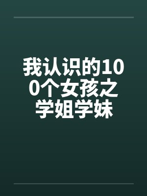 我认识的100个女孩之学姐学妹笔趣阁无弹窗