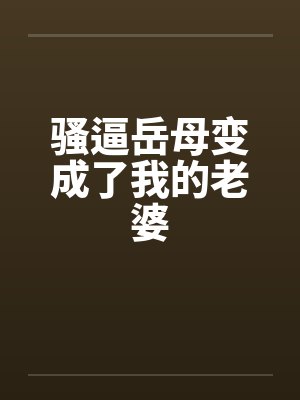 骚逼岳母变成了我的老婆笔趣阁无弹窗