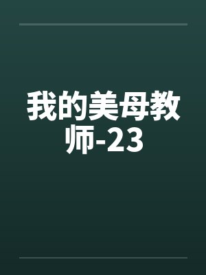 我的美母教师-23by佚名笔趣阁无弹窗