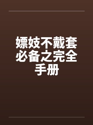 嫖妓不戴套必备之完全手册笔趣阁无弹窗