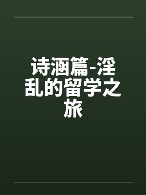 诗涵篇-淫乱的留学之旅