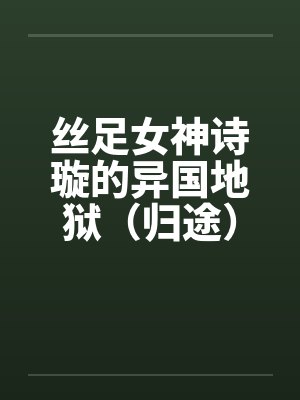 丝足女神诗璇的异国地狱（归途）by佚名笔趣阁无弹窗