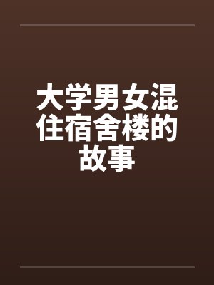 大学男女混住宿舍楼的故事