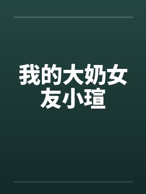 我的大奶女友小瑄by佚名