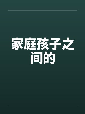 家庭孩子之间的笔趣阁无弹窗