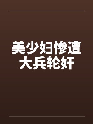 美少妇惨遭大兵轮奸by佚名