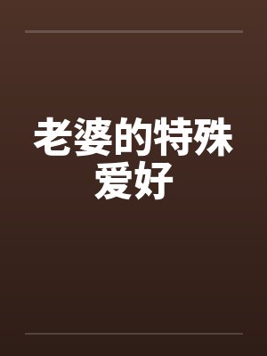 老婆的特殊爱好笔趣阁无弹窗