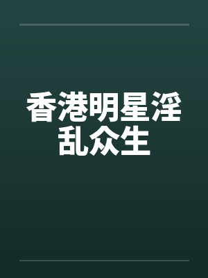 香港明星淫乱众生by佚名