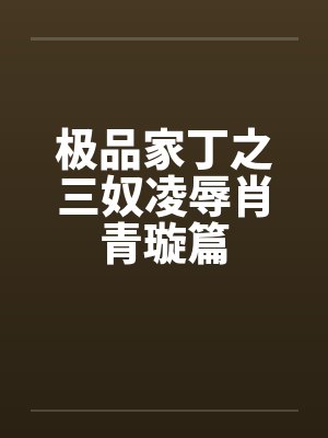 极品家丁之三奴凌辱肖青璇篇