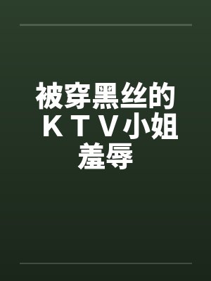 被穿黑丝的ＫＴＶ小姐羞辱