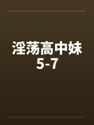 淫荡高中妹5-7by佚名