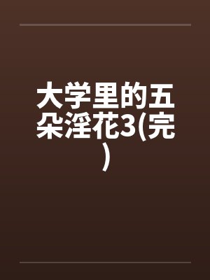 大学里的五朵淫花3(完)笔趣阁无弹窗
