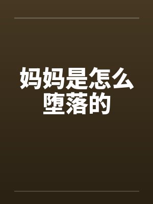 妈妈是怎么堕落的笔趣阁无弹窗