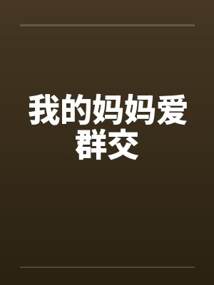我的妈妈爱群交
