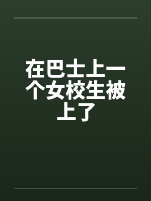 在巴士上一个女校生被上了笔趣阁无弹窗