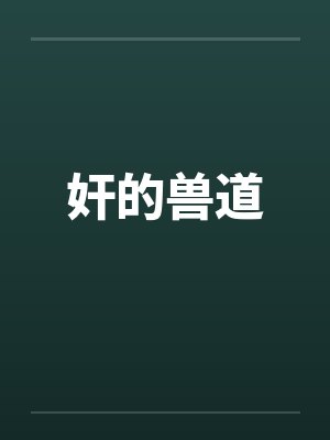 奸的兽道笔趣阁无弹窗