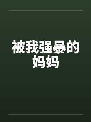 被我强暴的妈妈by佚名笔趣阁无弹窗