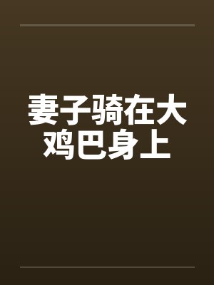 妻子骑在大鸡巴身上笔趣阁无弹窗