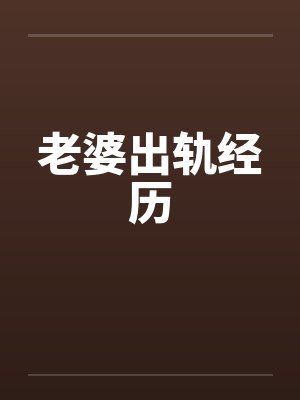 老婆出轨经历by佚名笔趣阁无弹窗