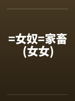 =女奴=家畜(女女)by佚名