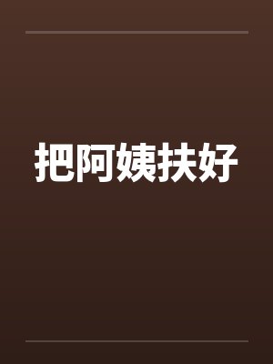 把阿姨扶好by佚名笔趣阁无弹窗